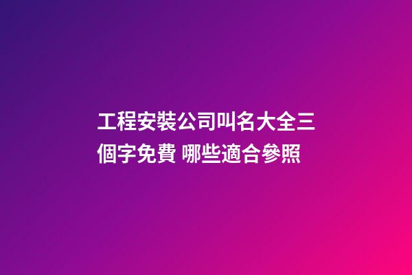 工程安裝公司叫名大全三個字免費 哪些適合參照